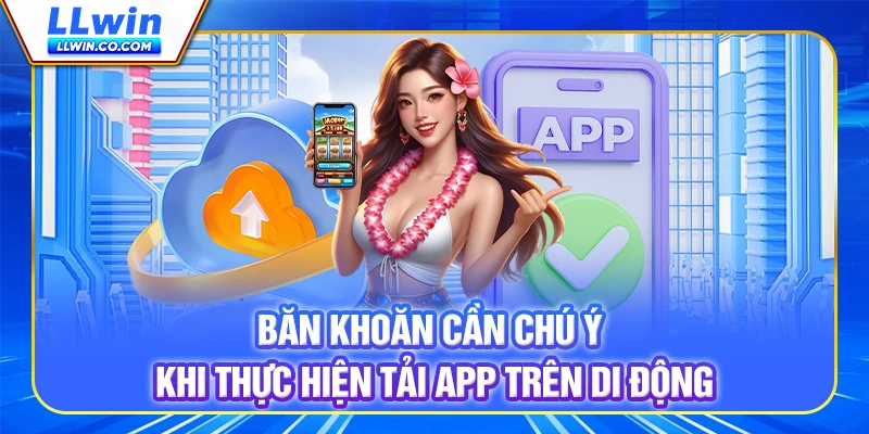 Băn khoăn cần chú ý khi thực hiện tải app trên di động Băn khoăn cần chú ý khi thực hiện tải app trên di động