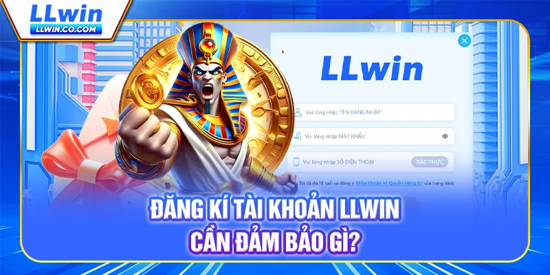 Đăng kí tài khoản LLWIN cần đảm bảo gì? Đăng kí tài khoản LLWIN cần đảm bảo gì?