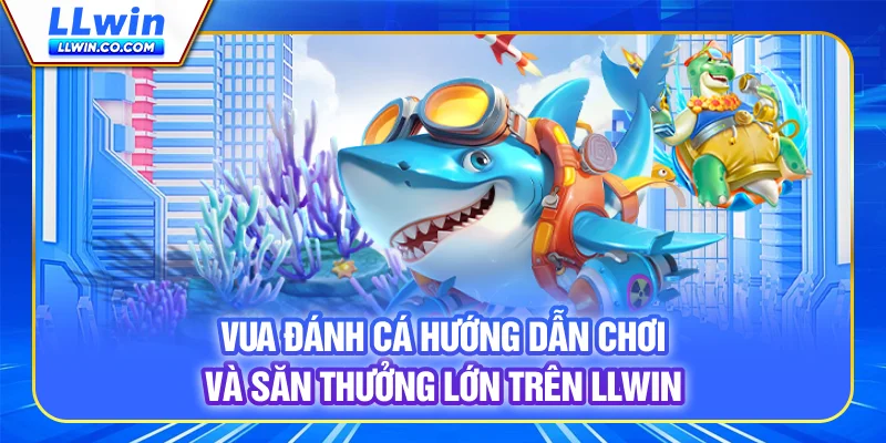 Vua Đánh Cá - Hướng Dẫn Chơi Và Săn Thưởng Lớn Trên LLWIN 16 Vua Đánh Cá - Hướng Dẫn Chơi Và Săn Thưởng Lớn Trên LLWIN